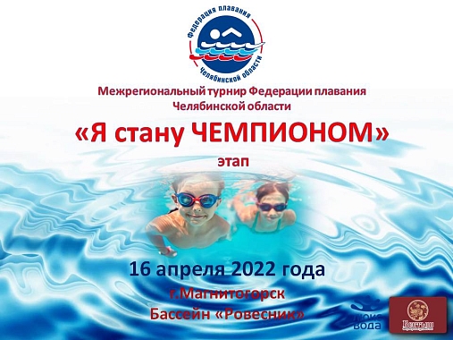 Межрегиональный турнир по плаванию  «Я Стану Чемпионом». г. Магнитогорск. 16 апреля 2022 года